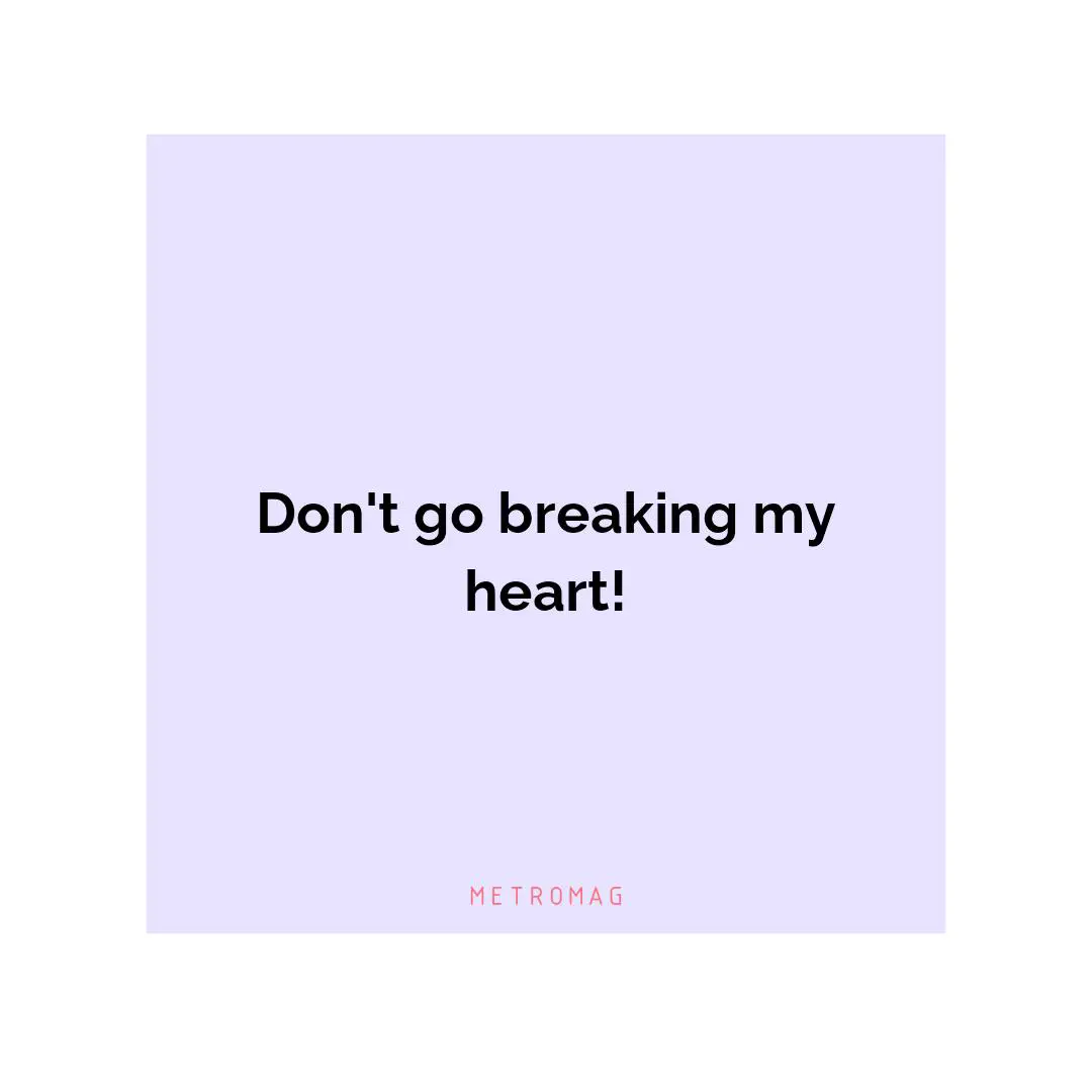 Don't go breaking my heart!