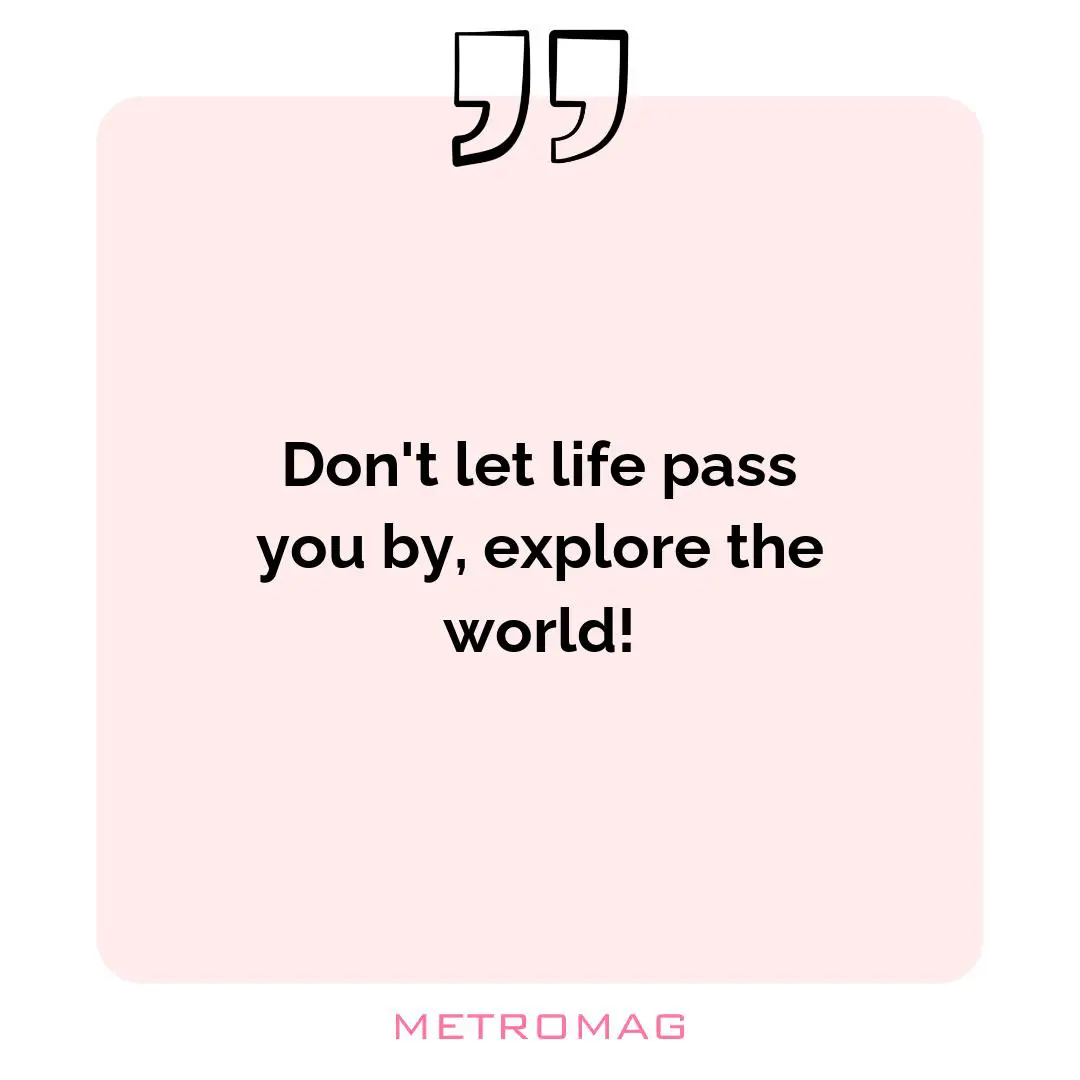 Don't let life pass you by, explore the world!