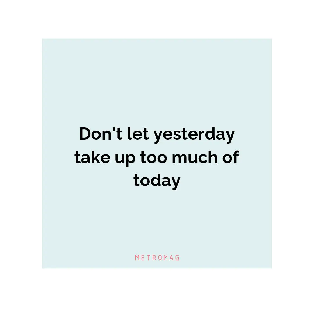 Don't let yesterday take up too much of today
