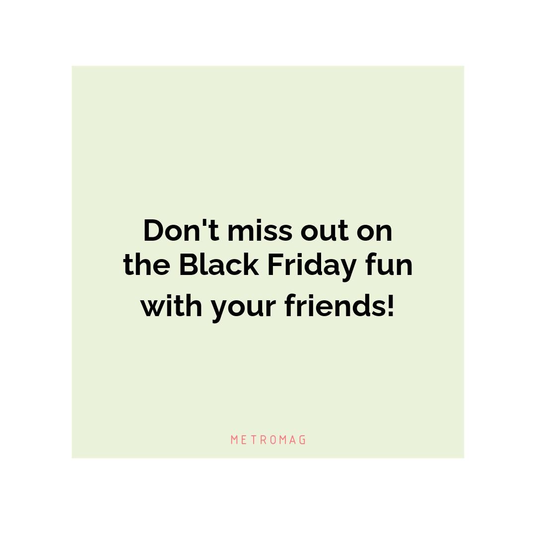 Don't miss out on the Black Friday fun with your friends!