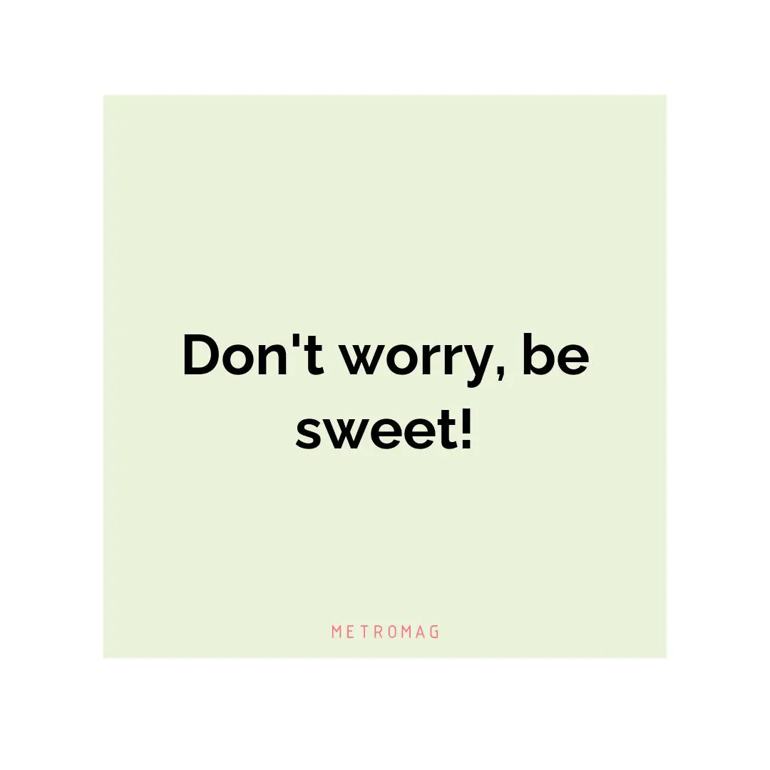 Don't worry, be sweet!