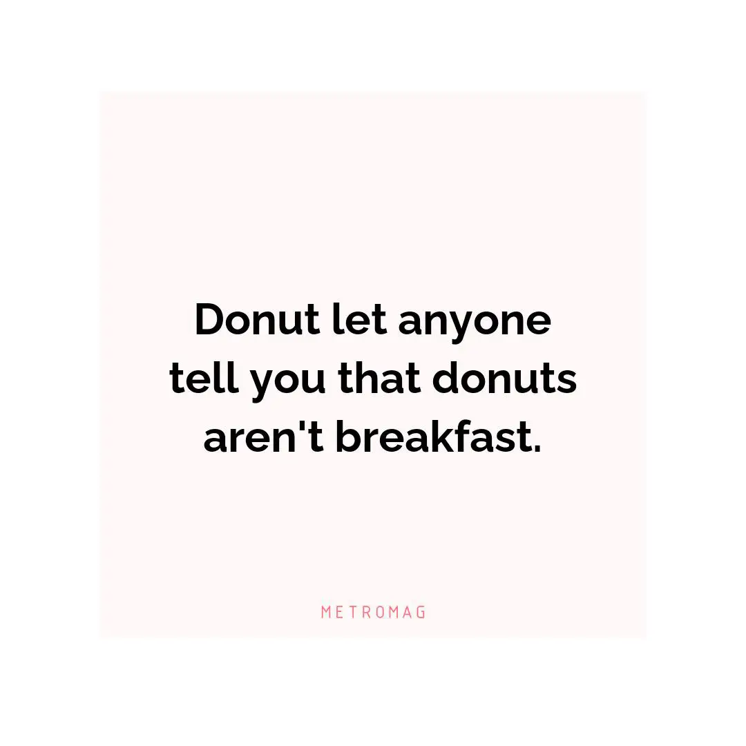 Donut let anyone tell you that donuts aren't breakfast.