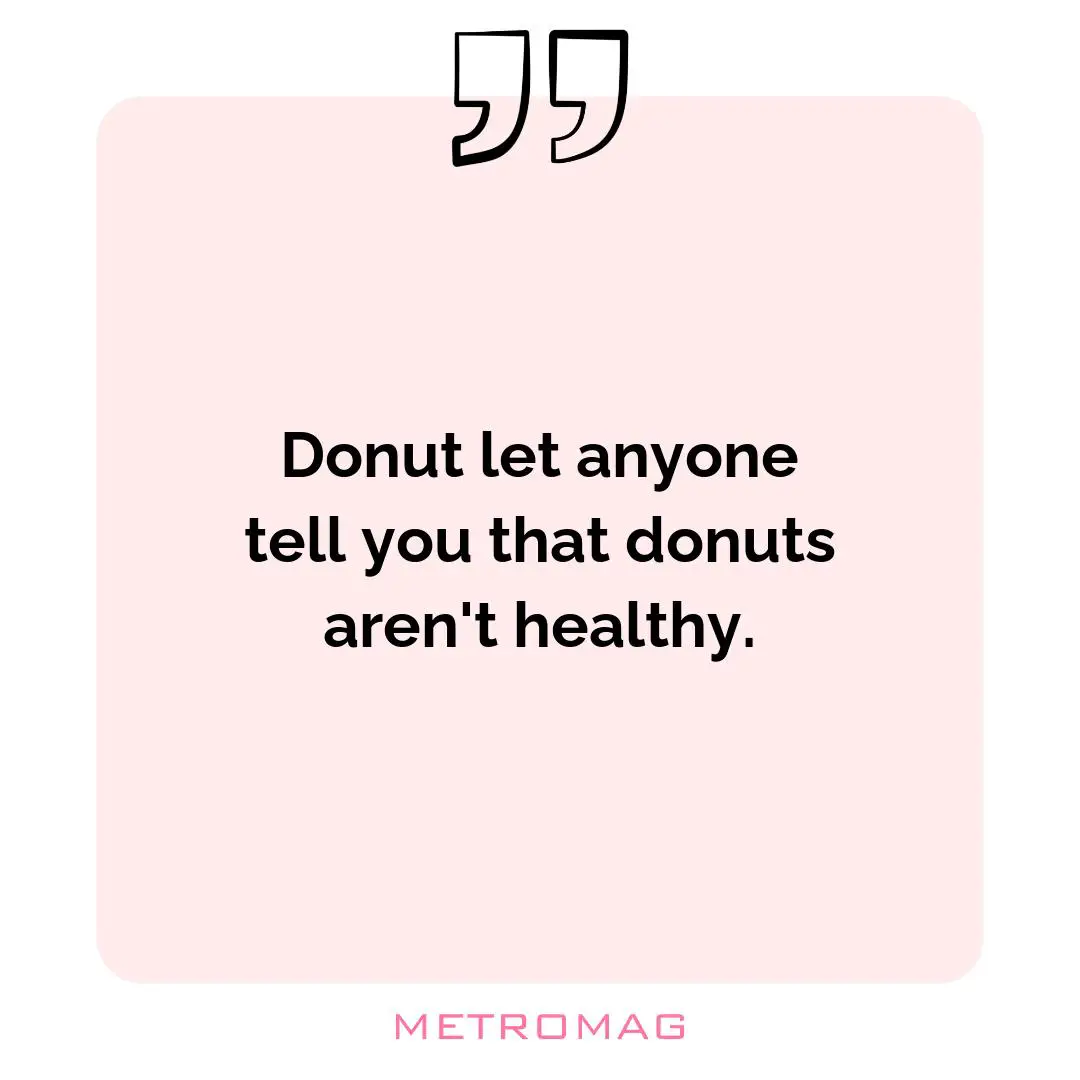 Donut let anyone tell you that donuts aren't healthy.