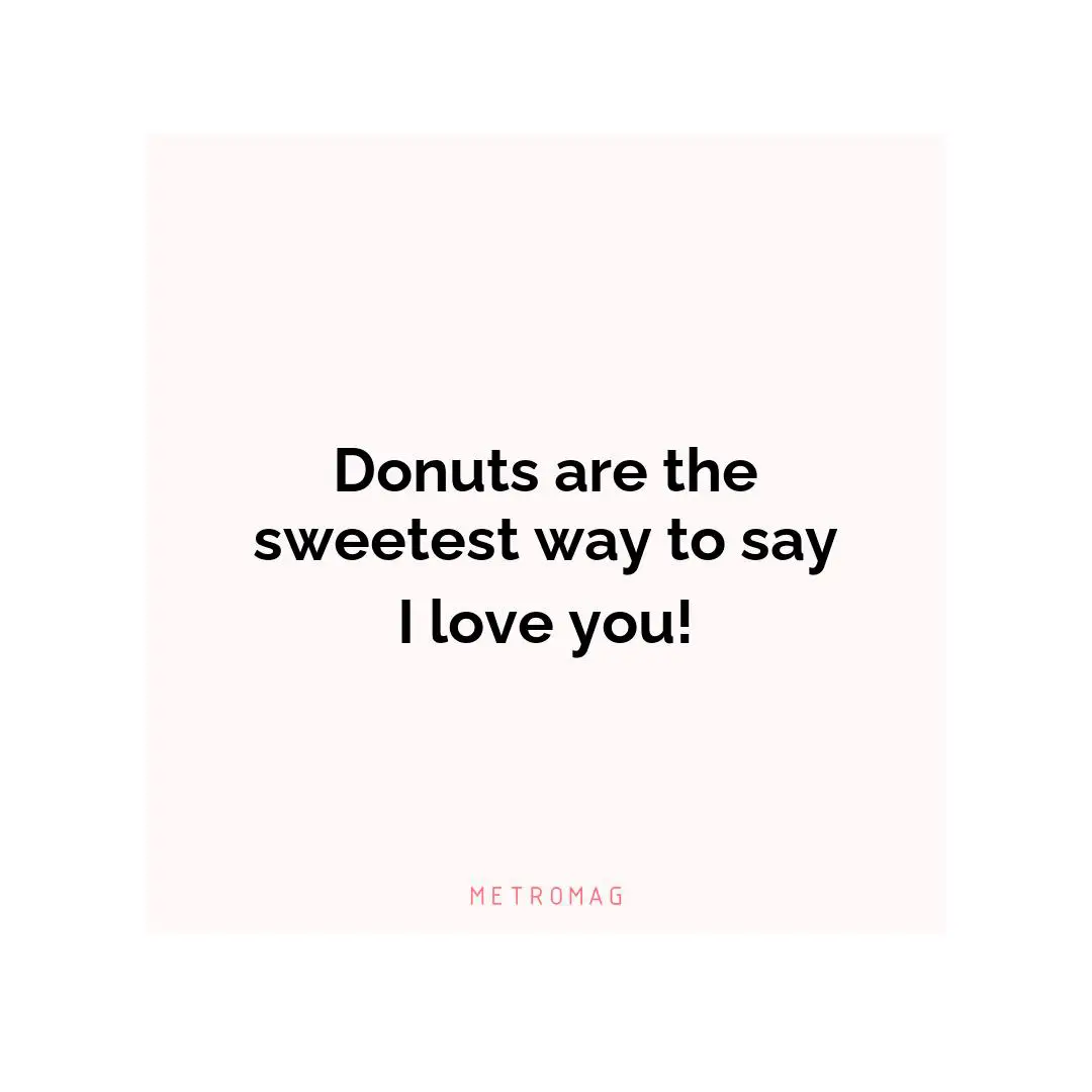 Donuts are the sweetest way to say I love you!