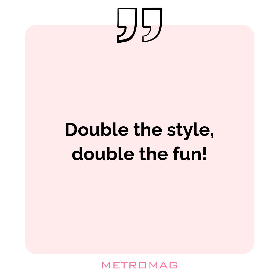 Double the style, double the fun!