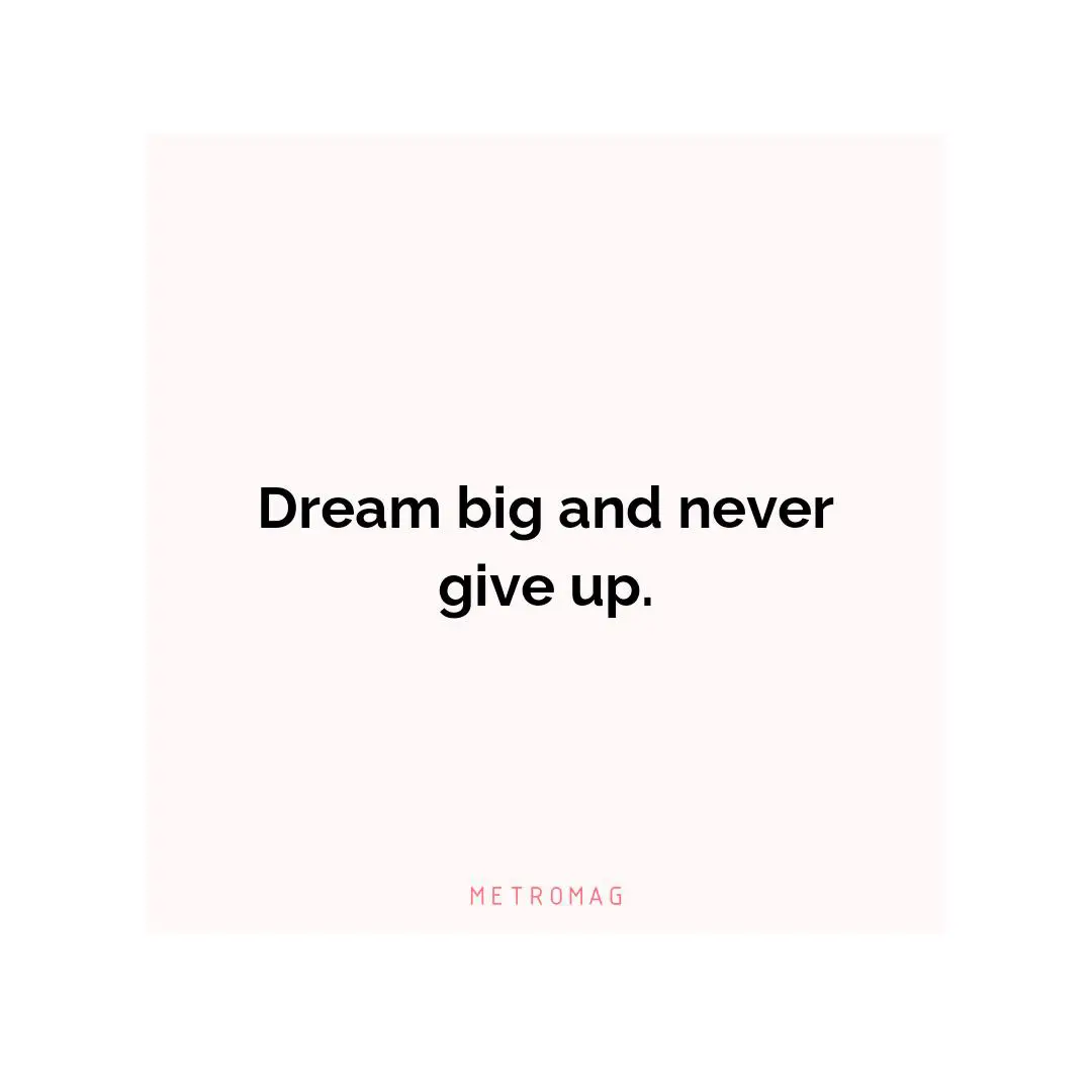 Dream big and never give up.