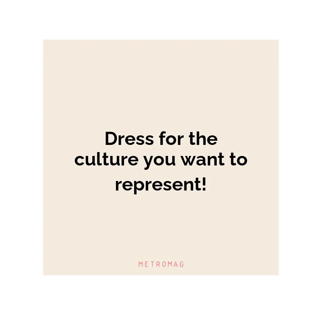Dress for the culture you want to represent!