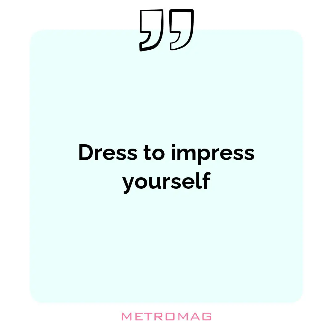 Dress to impress yourself