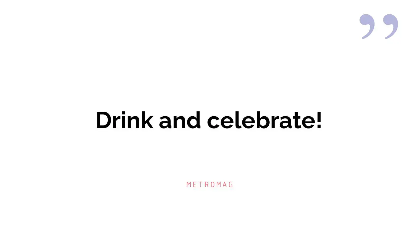 Drink and celebrate!