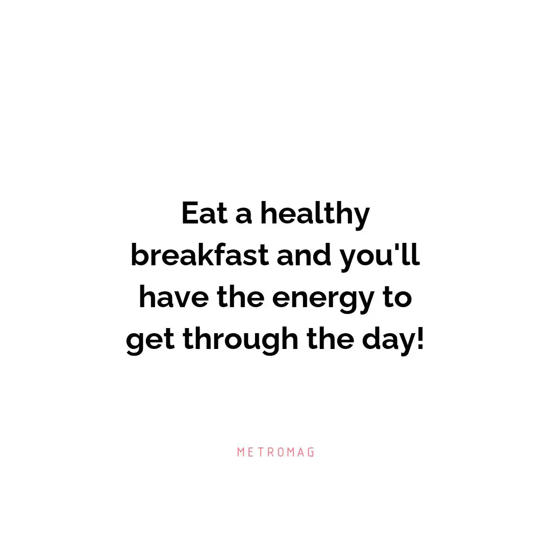 Eat a healthy breakfast and you'll have the energy to get through the day!