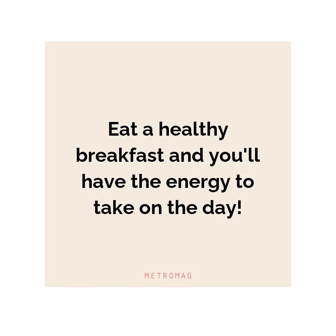 Eat a healthy breakfast and you'll have the energy to take on the day!