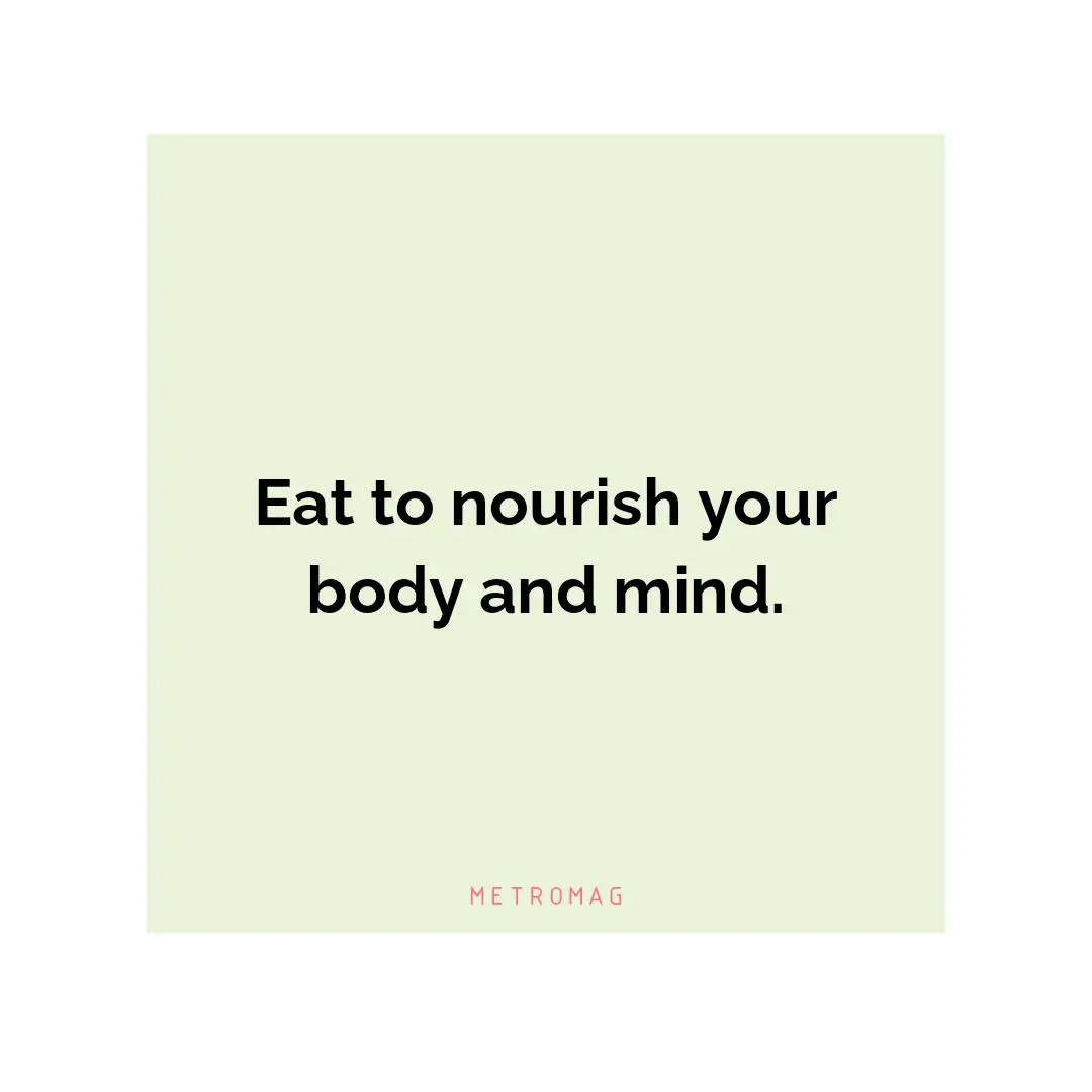 Eat to nourish your body and mind.