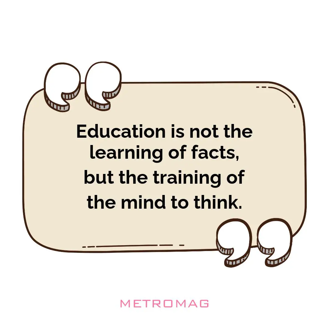 Education is not the learning of facts, but the training of the mind to think.