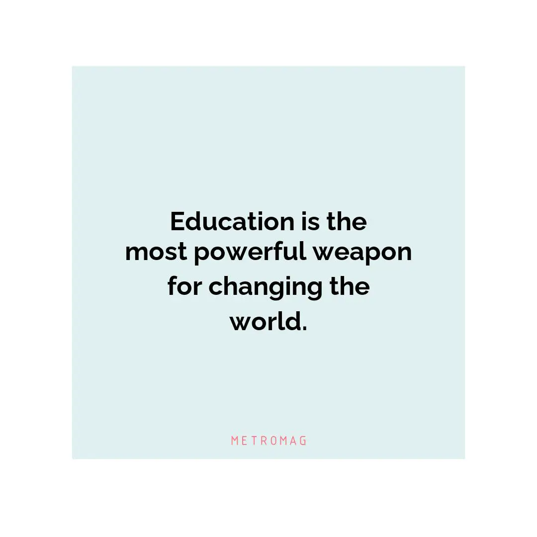 Education is the most powerful weapon for changing the world.