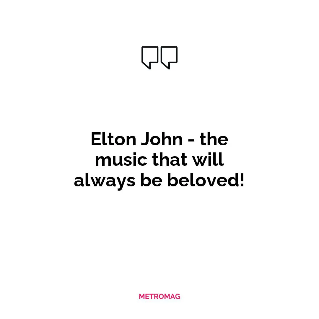Elton John - the music that will always be beloved!