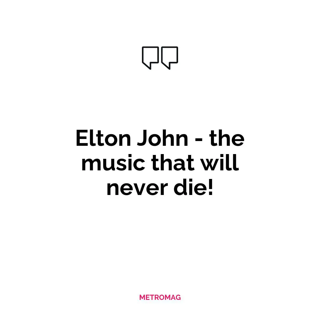 Elton John - the music that will never die!
