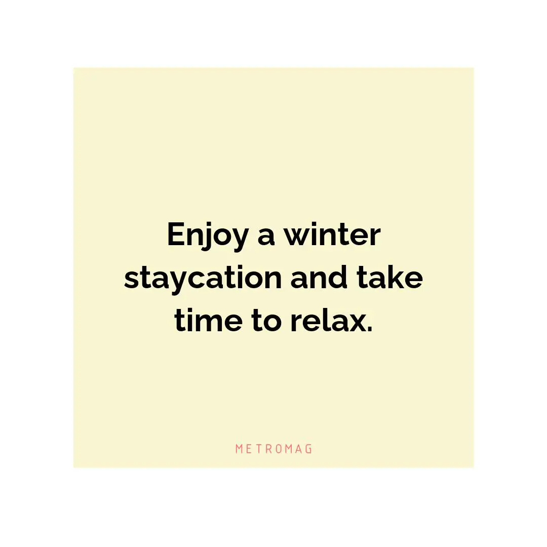 Enjoy a winter staycation and take time to relax.