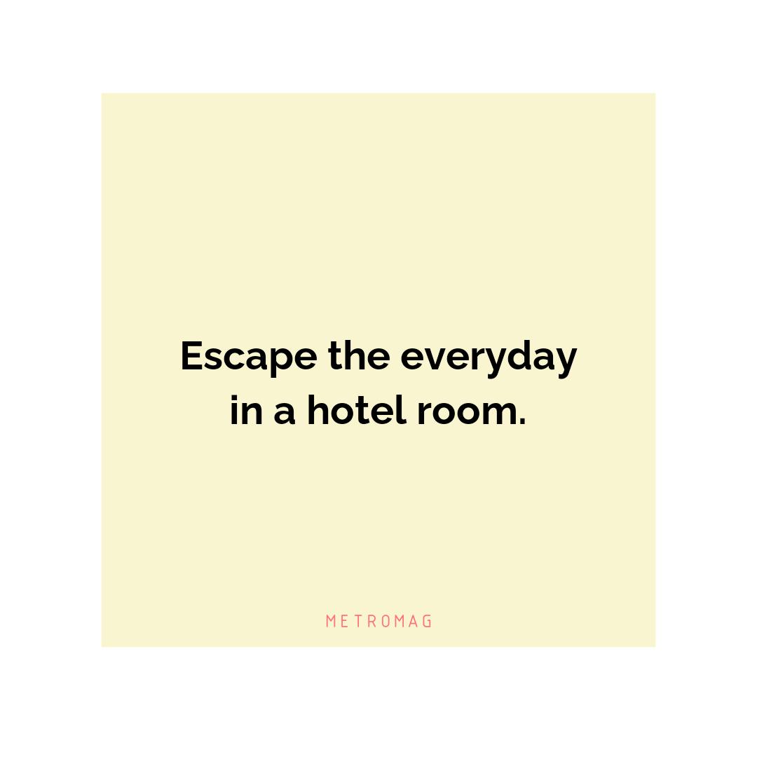 Escape the everyday in a hotel room.