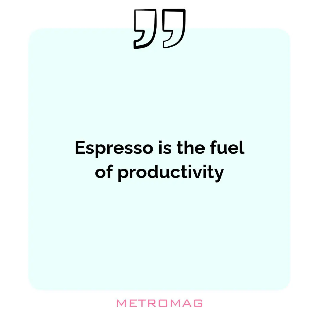 Espresso is the fuel of productivity