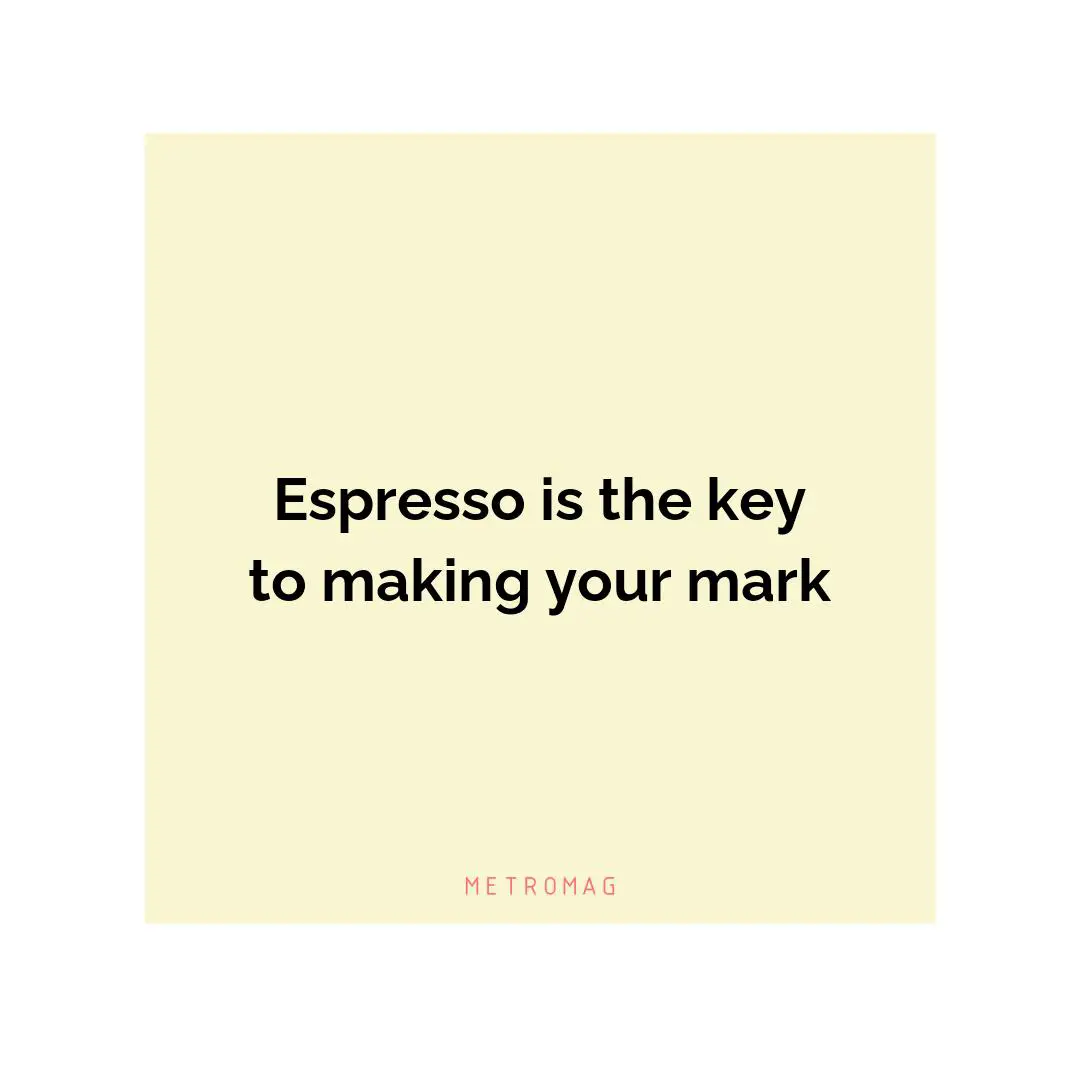 Espresso is the key to making your mark