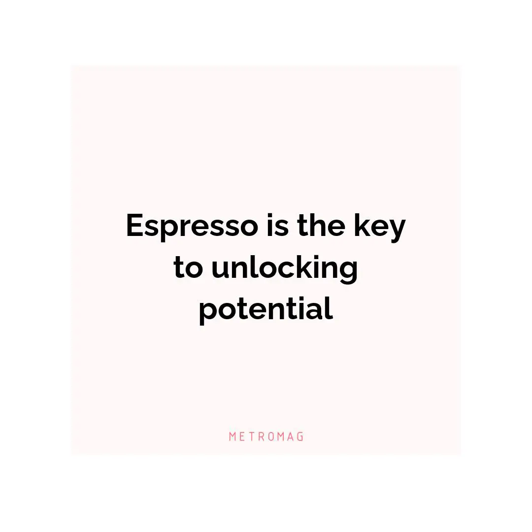 Espresso is the key to unlocking potential