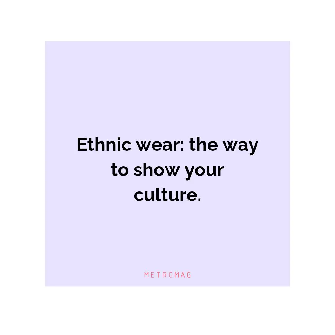 Ethnic wear: the way to show your culture.