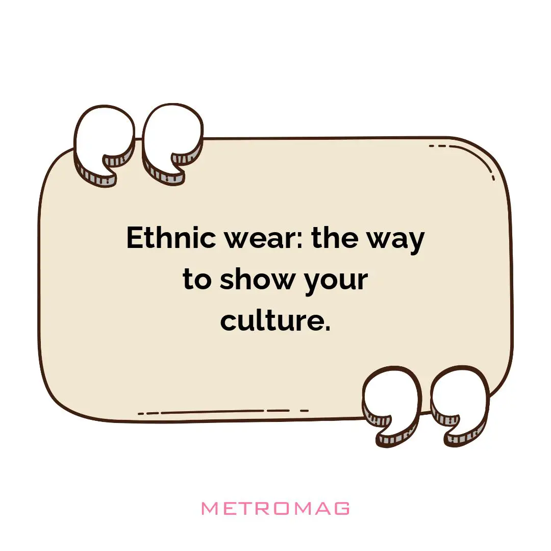 Ethnic wear: the way to show your culture.