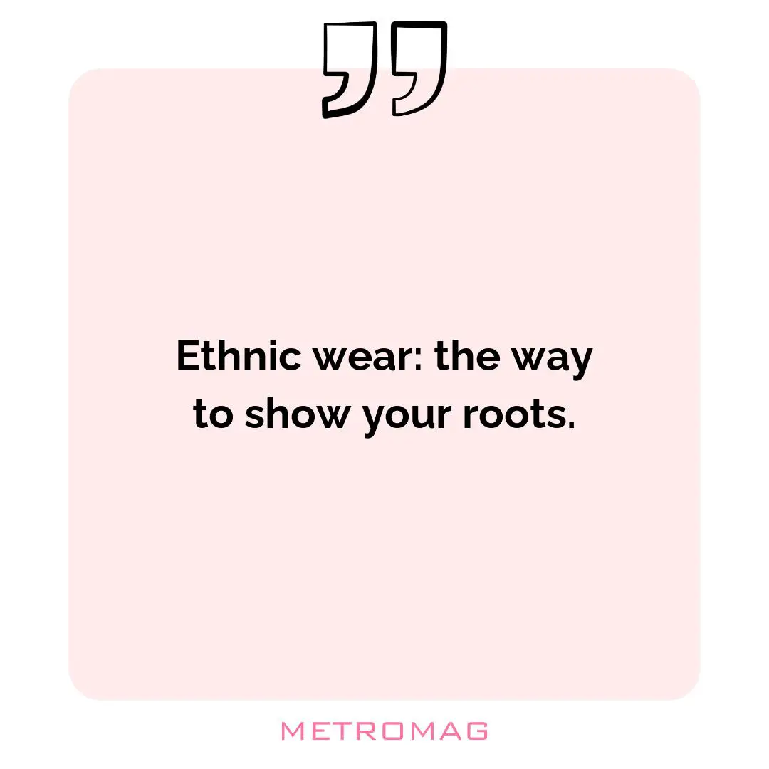 Ethnic wear: the way to show your roots.