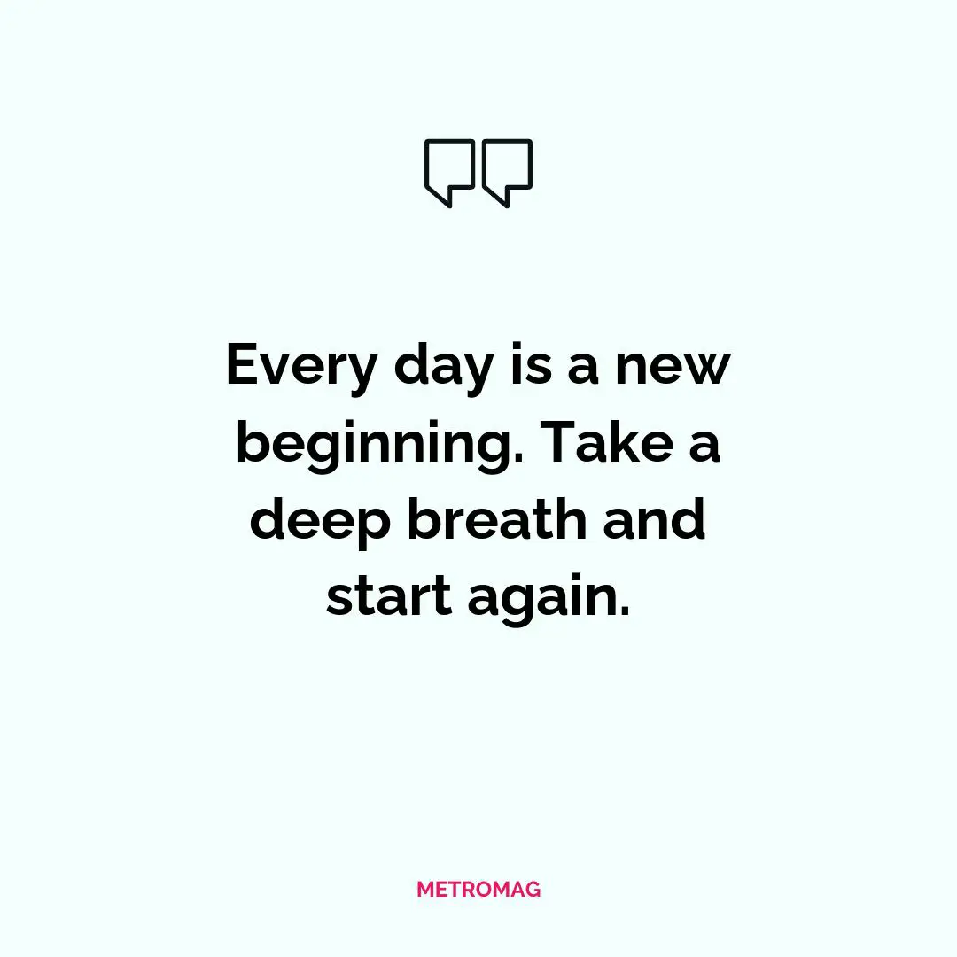 Every day is a new beginning. Take a deep breath and start again.