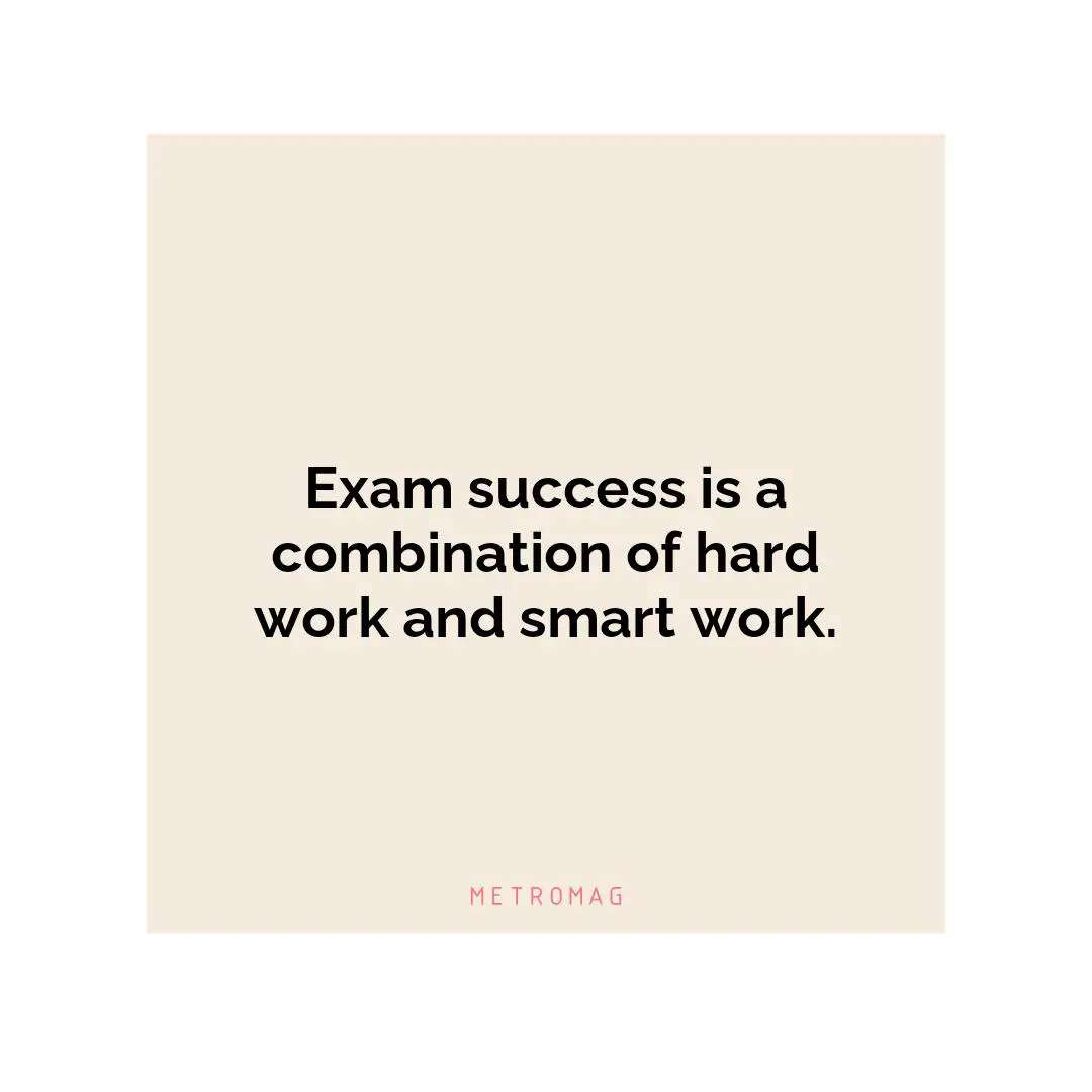 Exam success is a combination of hard work and smart work.