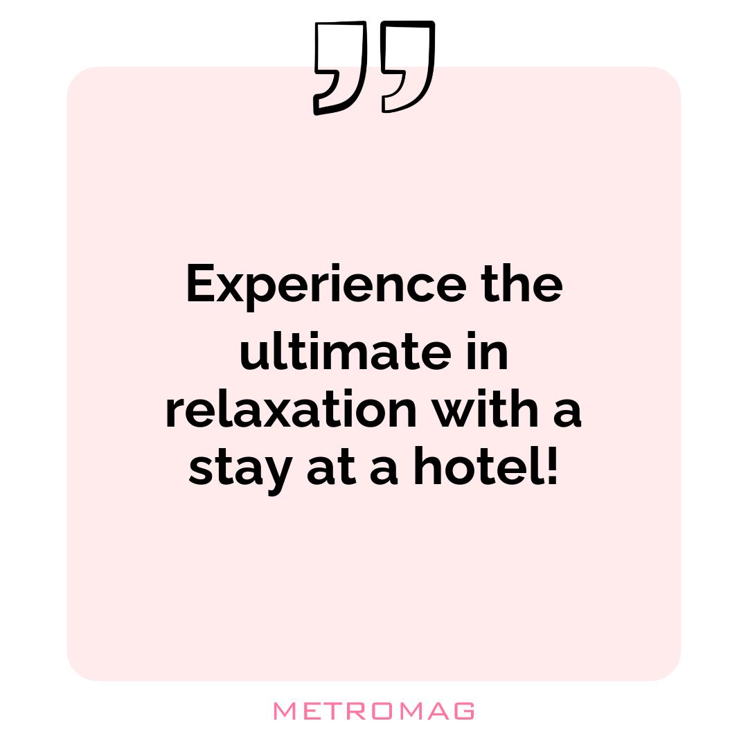 Experience the ultimate in relaxation with a stay at a hotel!