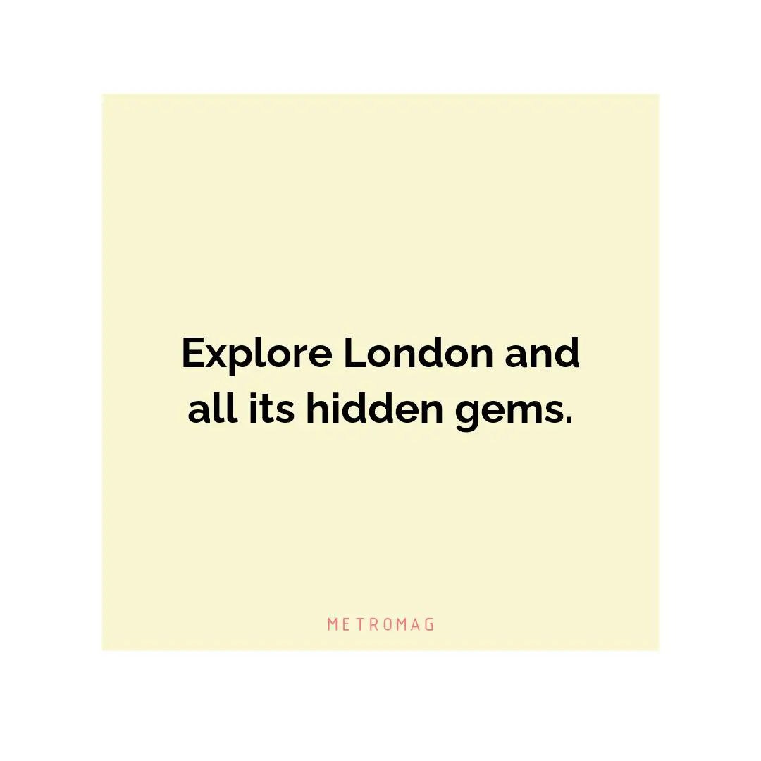 Explore London and all its hidden gems.
