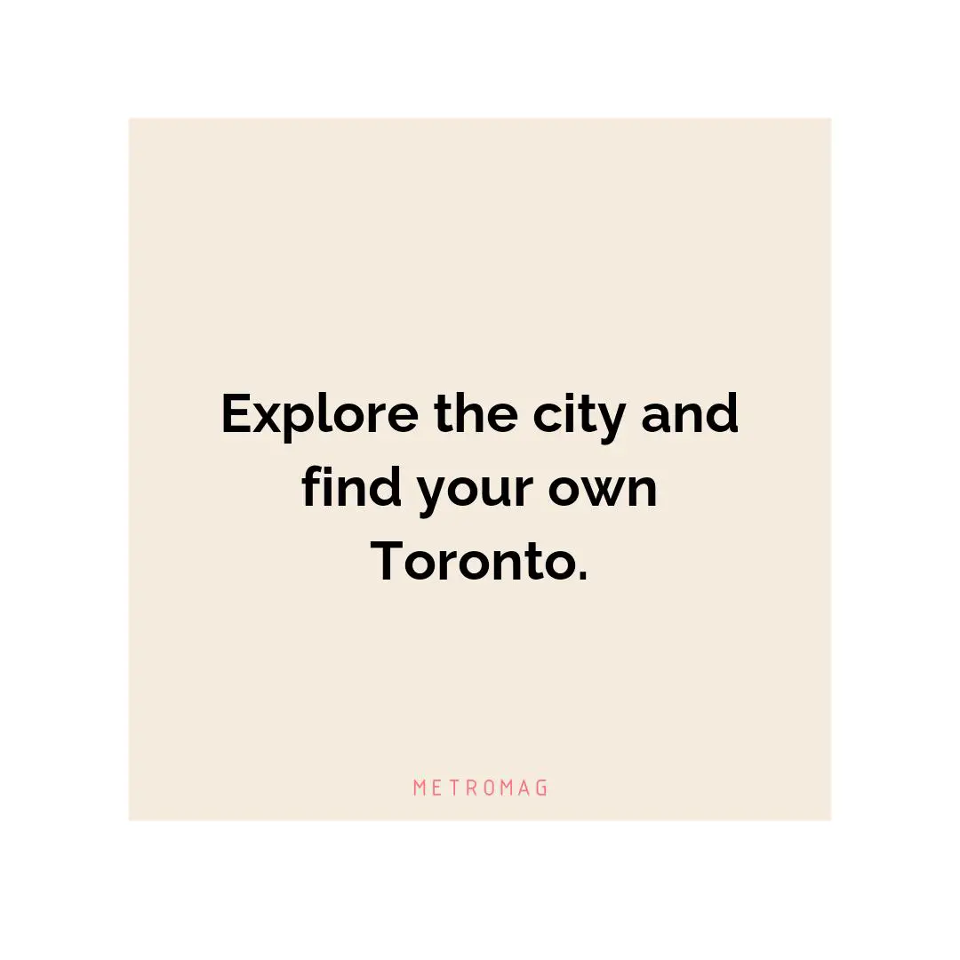 Explore the city and find your own Toronto.