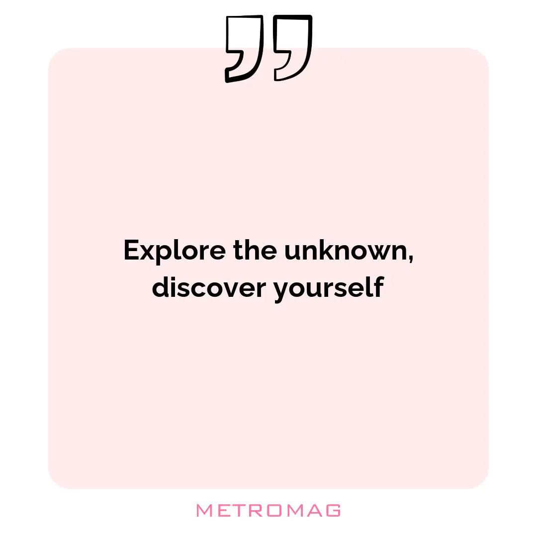 Explore the unknown, discover yourself