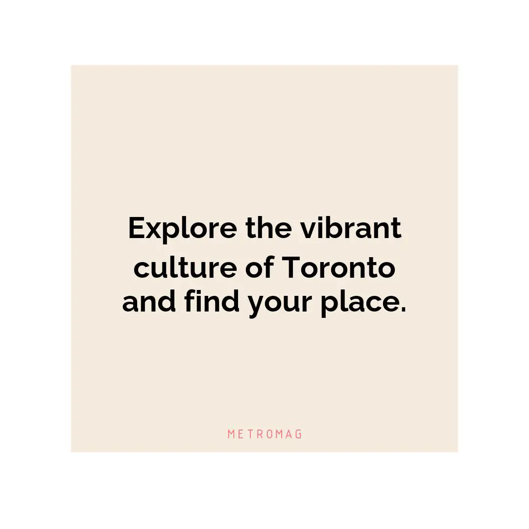 Explore the vibrant culture of Toronto and find your place.