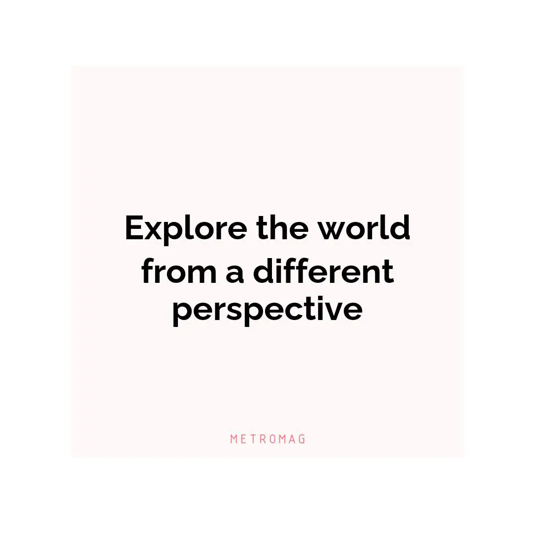 Explore the world from a different perspective