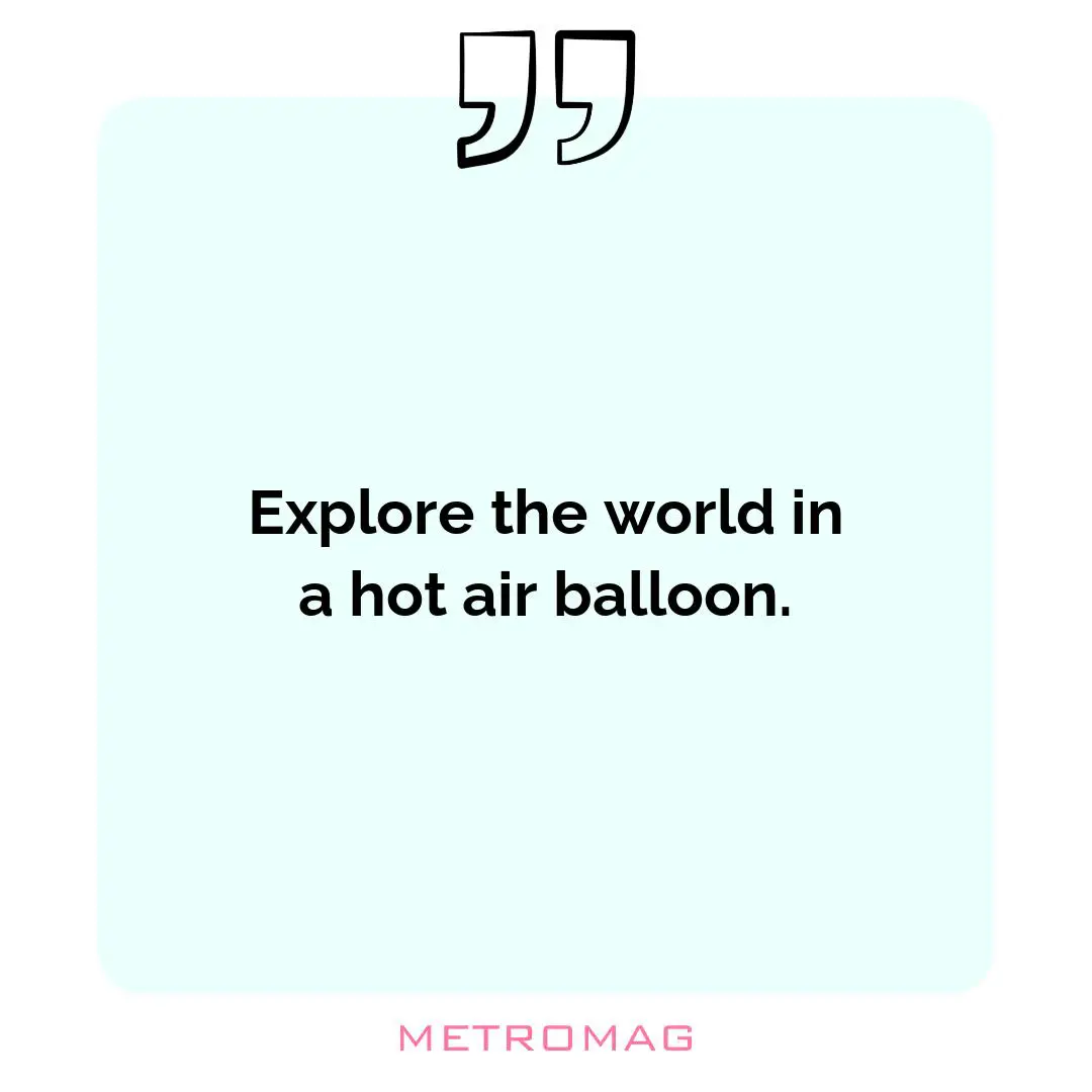 Explore the world in a hot air balloon.