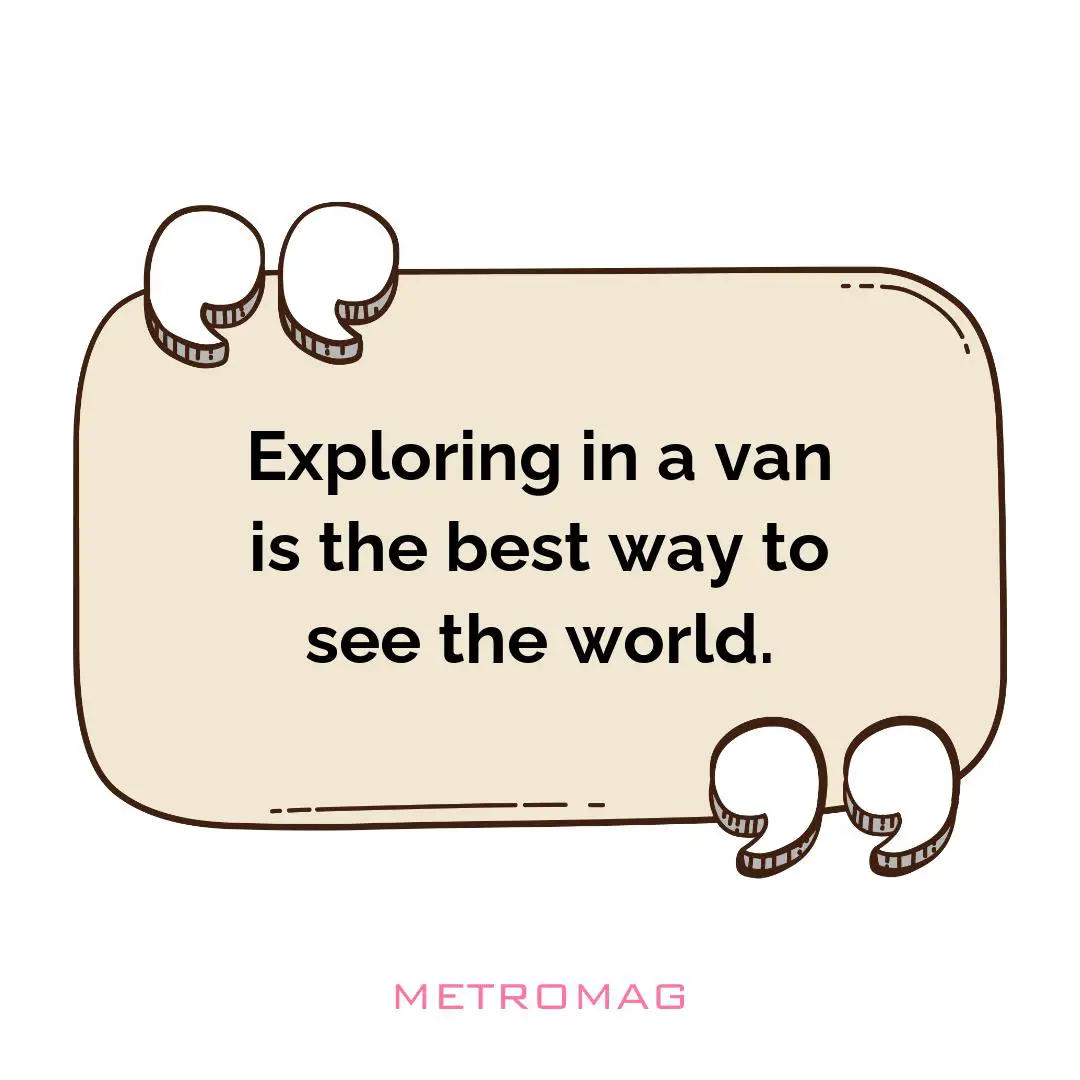 Exploring in a van is the best way to see the world.