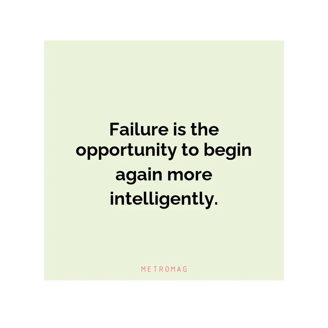 Failure is the opportunity to begin again more intelligently.