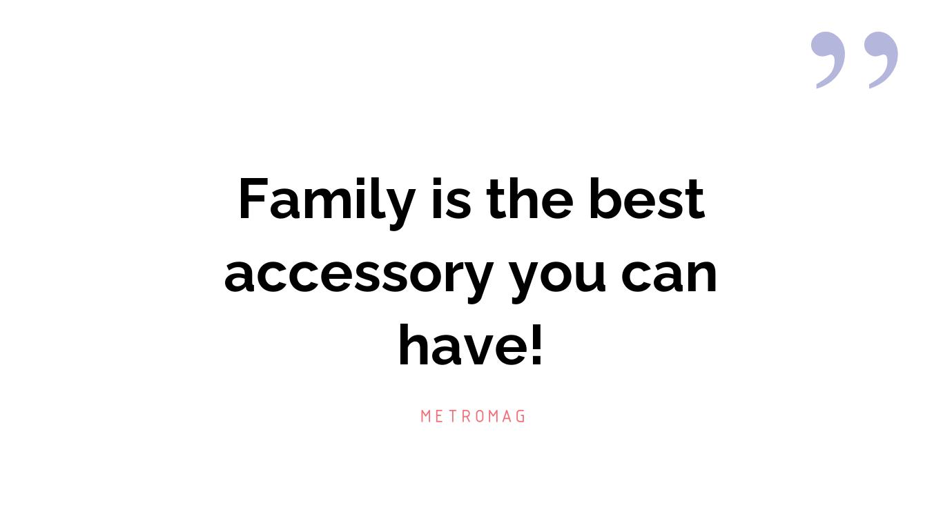 Family is the best accessory you can have!