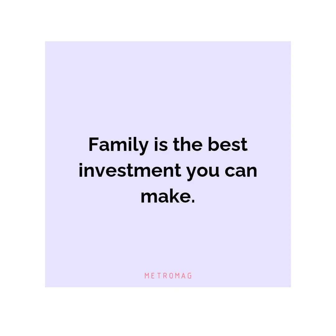 Family is the best investment you can make.
