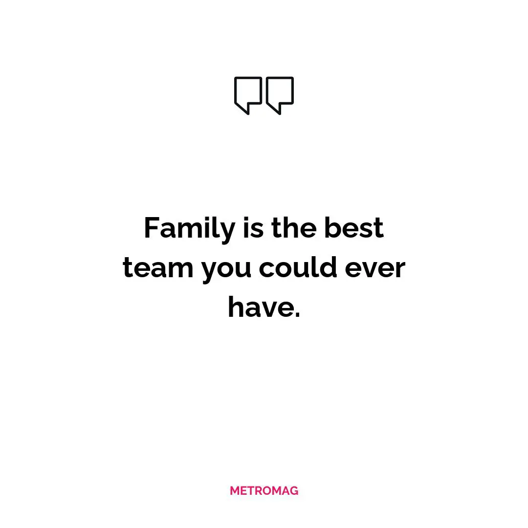 Family is the best team you could ever have.