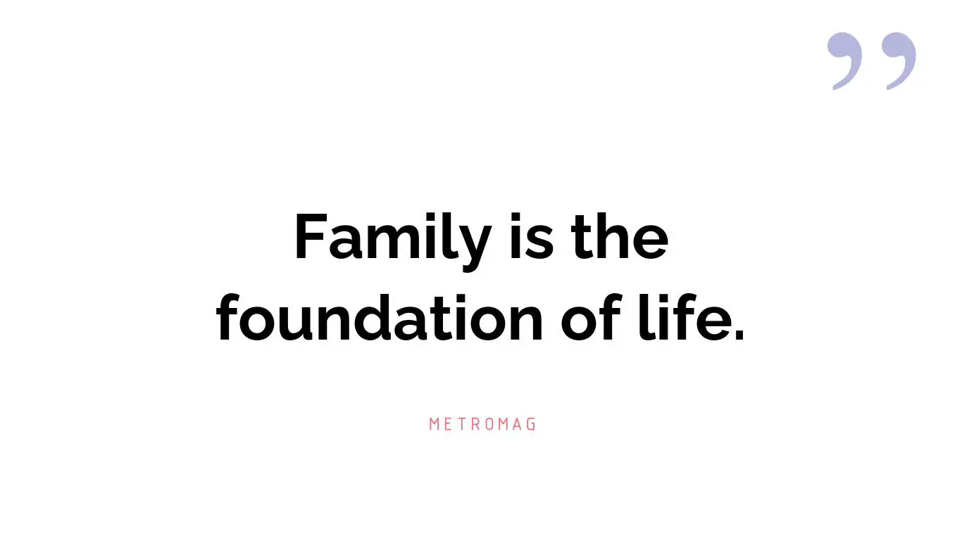 Family is the foundation of life.