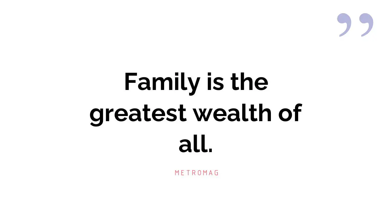 Family is the greatest wealth of all.
