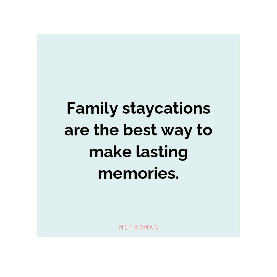 Family staycations are the best way to make lasting memories.