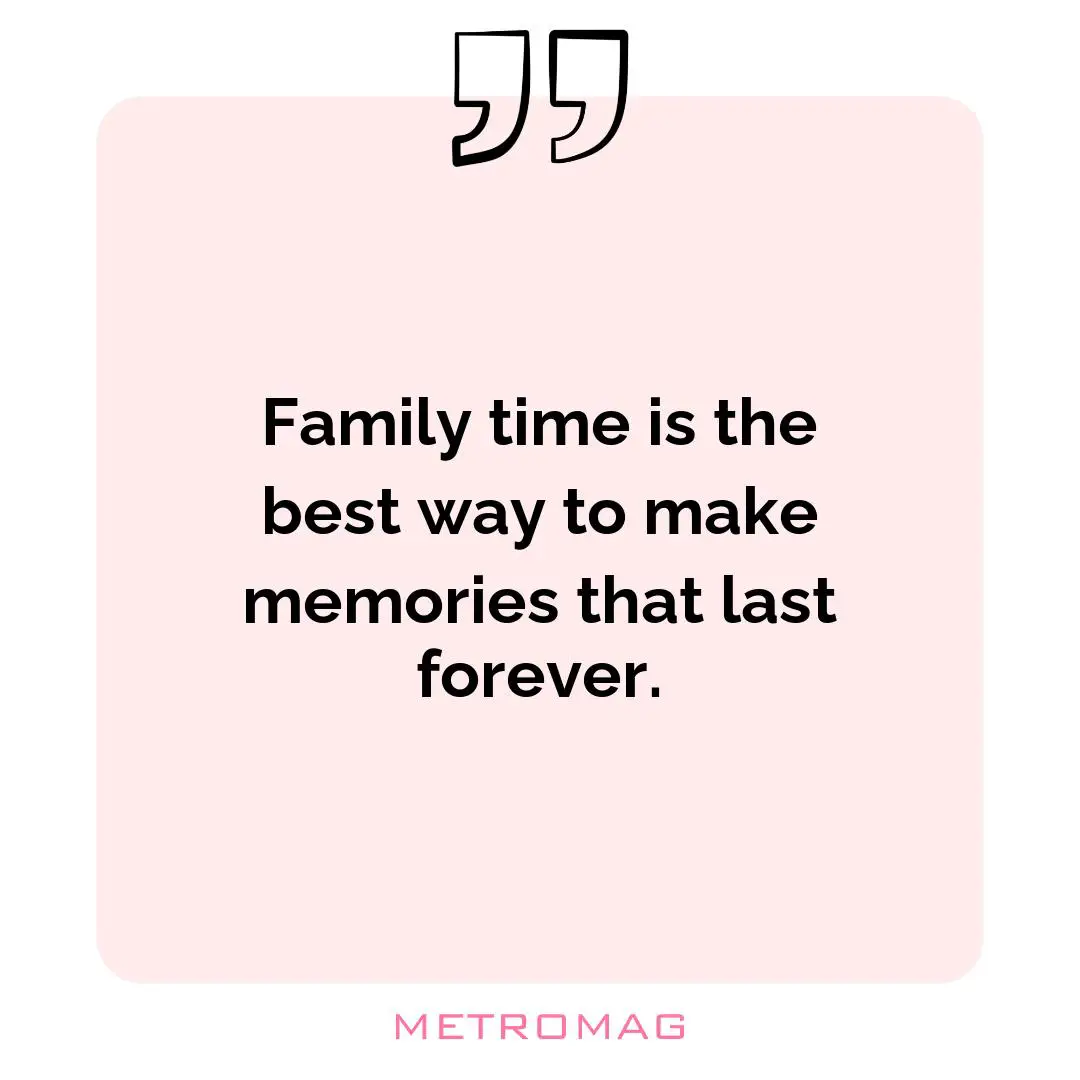 Family time is the best way to make memories that last forever.