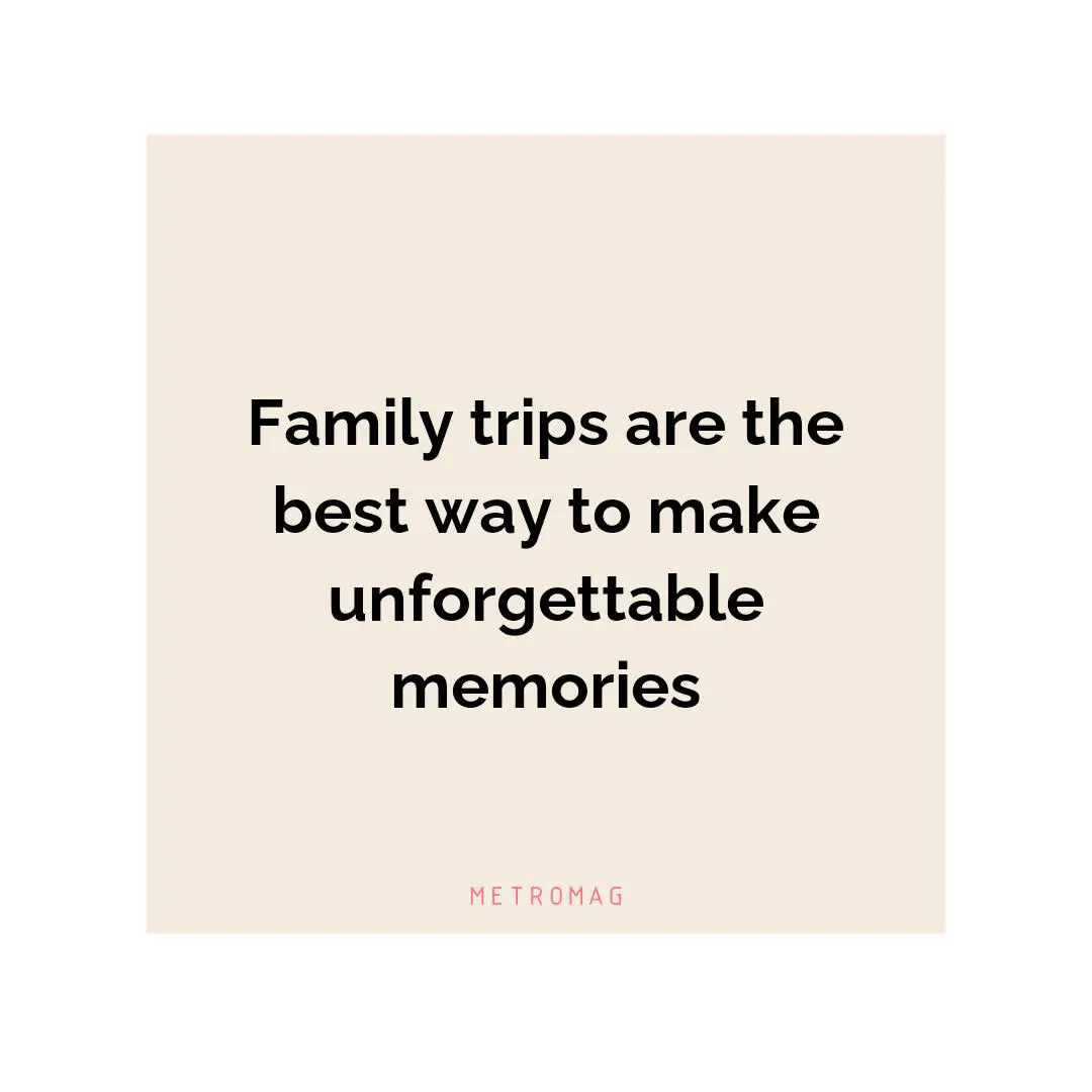 Family trips are the best way to make unforgettable memories