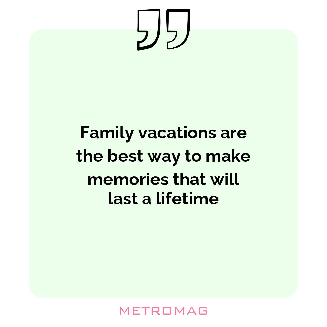 Family vacations are the best way to make memories that will last a lifetime