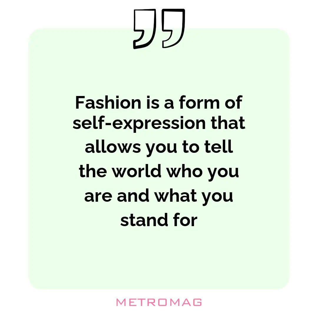 Fashion is a form of self-expression that allows you to tell the world who you are and what you stand for