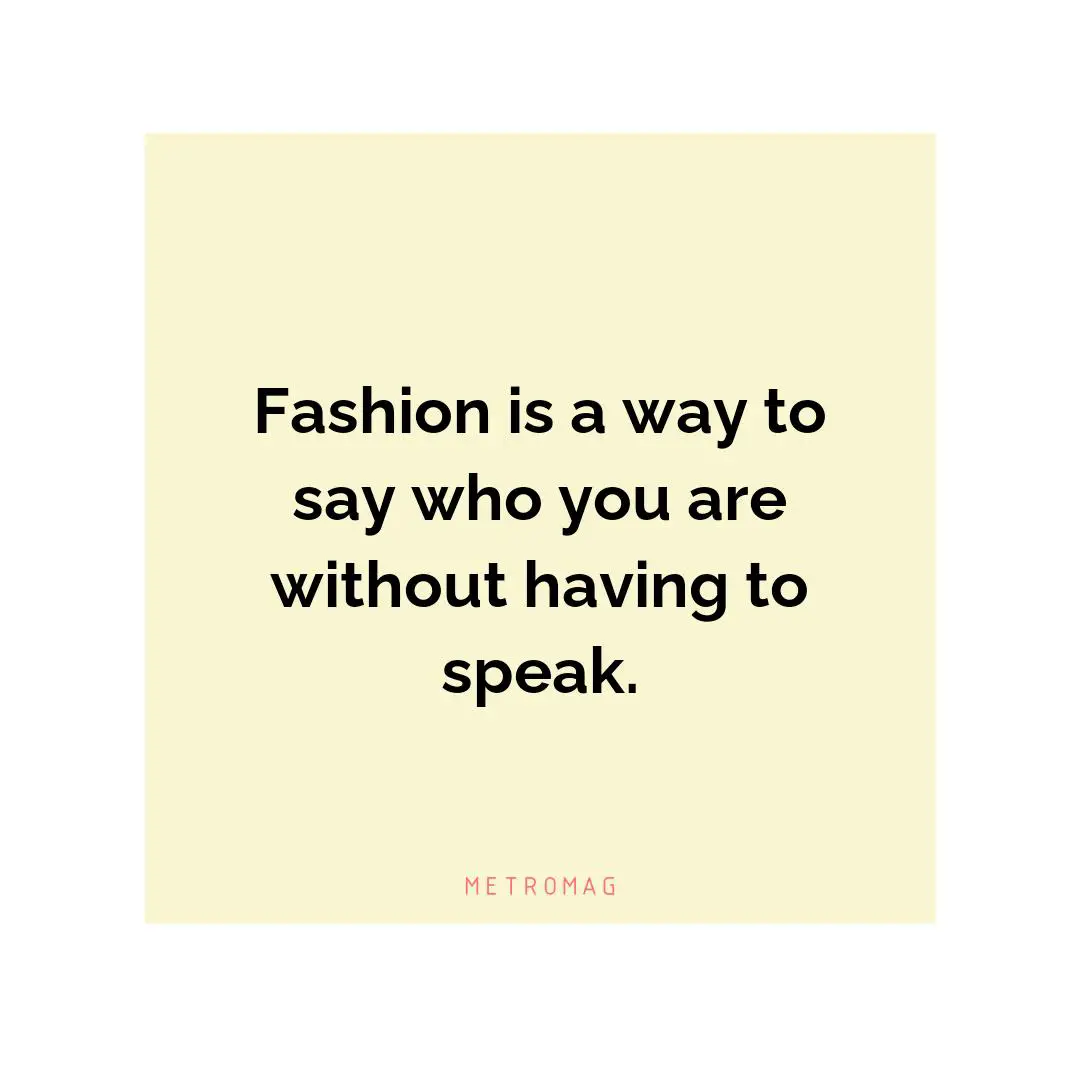 Fashion is a way to say who you are without having to speak.